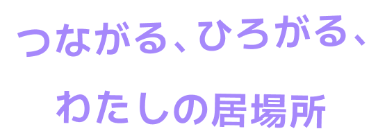 つながる、ひろがる、わたしの居場所